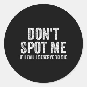 Don't Spot Me If I Fail I Deserve To Die Bodybuild Classic Round Sticker