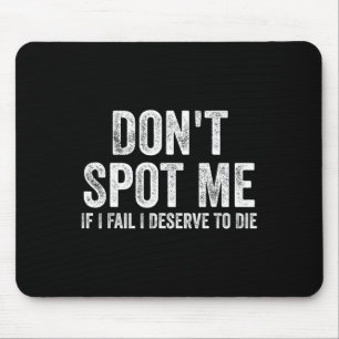 Don't Spot Me If I Fail I Deserve To Die Bodybuild Mouse Pad