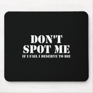 Don't Spot Me If I Fail I Deserve To Die Bodybuild Mouse Pad