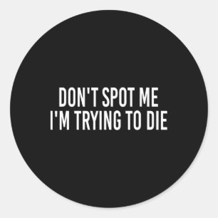 Don't Spot Me I'm Trying To Die Bodybuilding Lifti Classic Round Sticker