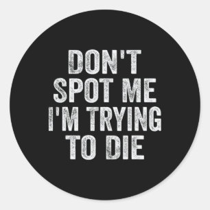 Don't Spot Me I'm Trying To Die Bodybuilding Lifti Classic Round Sticker