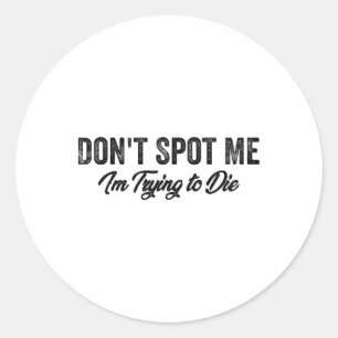 Don't Spot Me I'm Trying To Die Bodybuilding Lifti Classic Round Sticker