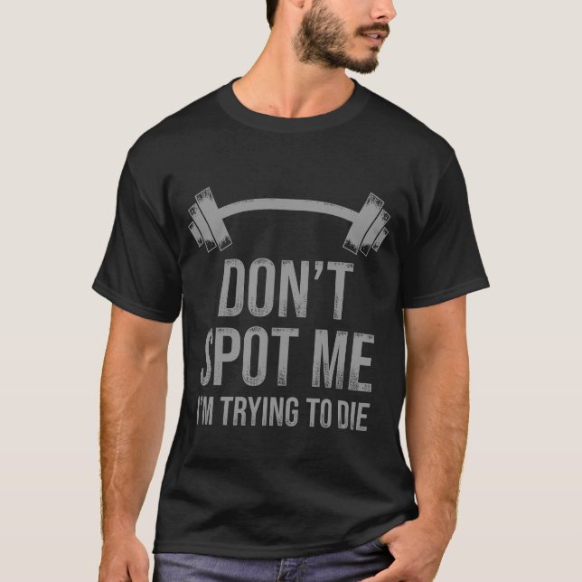 Don't Spot Me I'm Trying To Die Bodybuilding T-Shirt (Front)