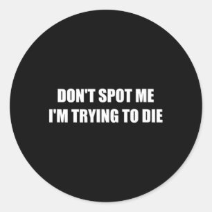 Don't Spot Me I'm Trying To Die Classic Round Sticker