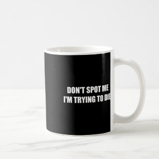 Don't Spot Me I'm Trying To Die  Coffee Mug