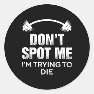 Don't Spot Me I'm Trying To Die - Funny Bodybuildi Classic Round Sticker