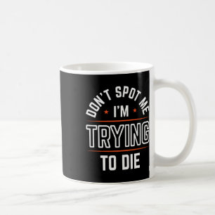 Don't Spot Me I'm Trying To Die Gym Workout 1 Coffee Mug
