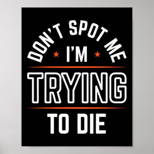 Don't Spot Me I'm Trying To Die Gym Workout 1 Poster