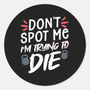 Don't Spot Me I'm Trying To Die Gym Workout 5 Classic Round Sticker