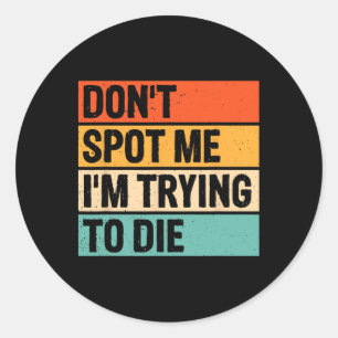 Don't Spot Me I'm Trying To Die Gym Workout 6 Classic Round Sticker