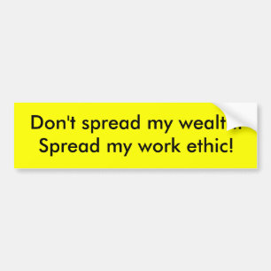 Don't spread my wealth.Spread my work ethic! Bumper Sticker
