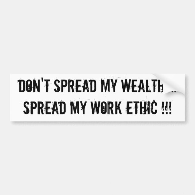 Don't Spread My Wealth....Spread My Work Ethic !!! Bumper Sticker (Front)