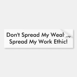 Don't Spread My Wealth, Spread My Work Ethic! Bumper Sticker