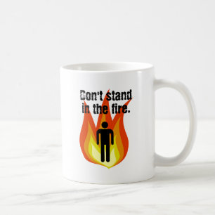 Don't Stand in the Fire. Coffee Mug