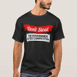 Don't Steal. The Government Hates Competition. T-Shirt