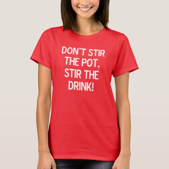 Don't stir the pot, stir the drink. T-Shirt (Front)