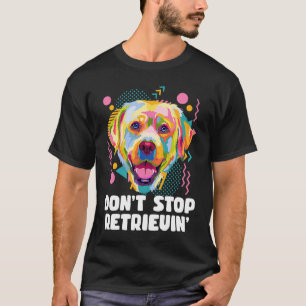 Dont Stop Retrievin Labrador Retriever Animal Pun T-Shirt