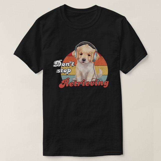 Don't Stop Retrieving, Funny Golden Retriever Dog T-Shirt (Design Front)