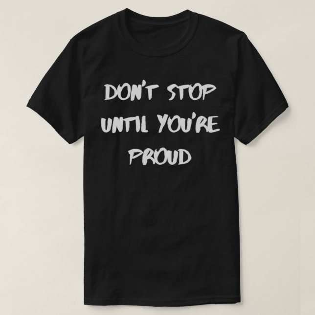 Dont stop until youre proud motivation quote with  T-Shirt (Design Front)