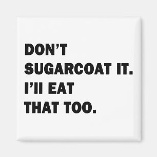 Don't Sugarcoat It. Magnet