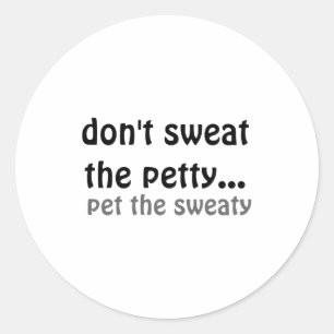 Dont Sweat The Petty Pet The Sweaty  Classic Round Sticker