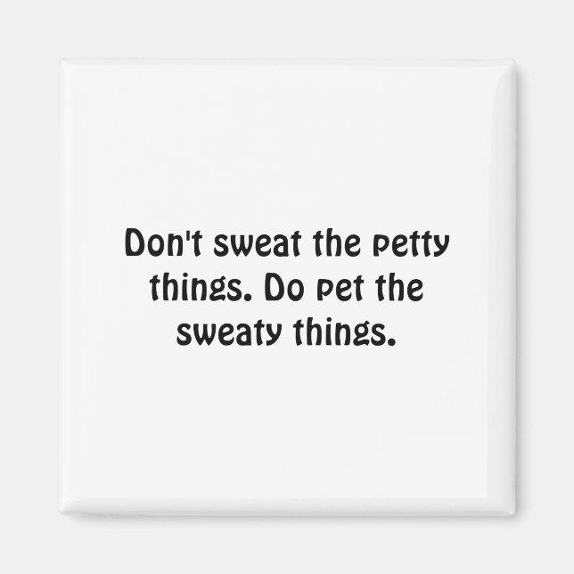 Dont Sweat The Petty Things Do Pet The Sweaty  Magnet (Front)