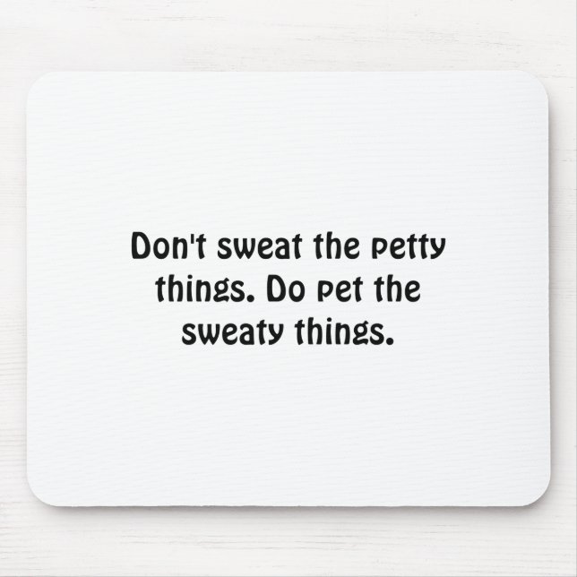 Dont Sweat The Petty Things Do Pet The Sweaty  Mouse Pad (Front)