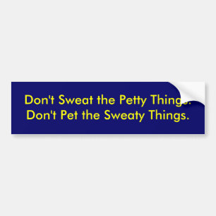 Don't Sweat the Petty Things.Don't Pet the Swea... Bumper Sticker