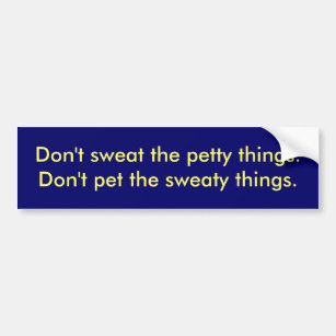 Don't sweat the petty things.Don't pet the swea... Bumper Sticker
