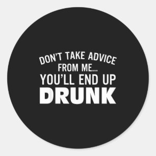 Don't Take Advice From Me You'll End Up Drunk  Classic Round Sticker