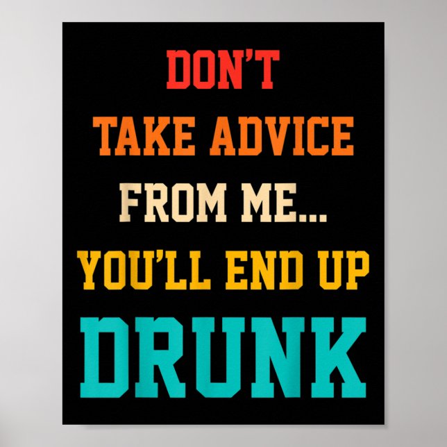 Don't Take Advice From Me You'll End Up Drunk Quot Poster (Front)