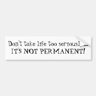 Don't take life too seriously...IT'S NOT PERMAN... Bumper Sticker