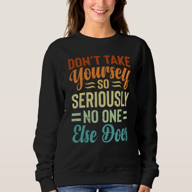 Don't Take Yourself So Seriously No One Else Does  Sweatshirt (Front)