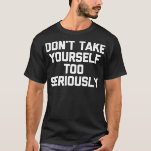 Don't Take Yourself Too Seriously funny saying hu T-Shirt