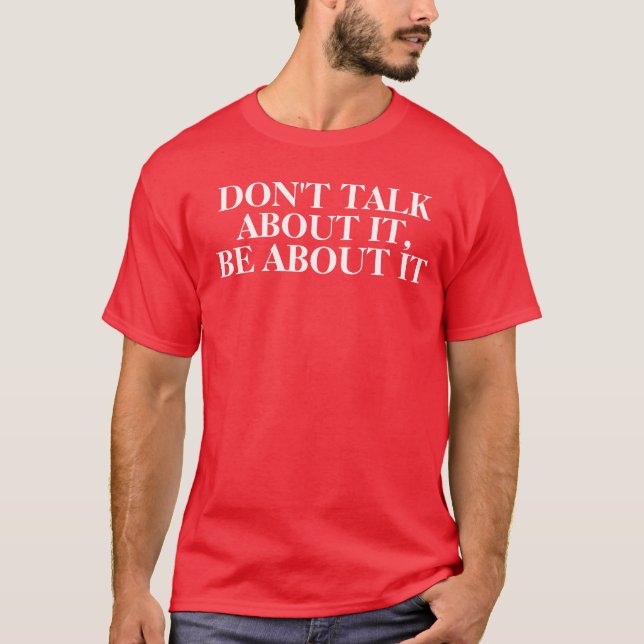 Don't Talk About It, Be About It T-Shirt (Front)
