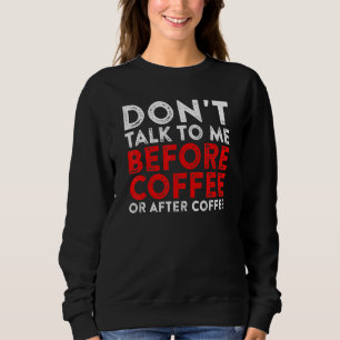Dont Talk To Me Before Coffee Or After Coffee Sweatshirt
