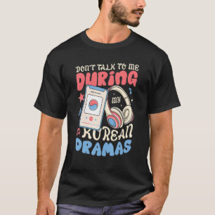 Don't Talk To Me During My Korean Dramas K Drama T-Shirt