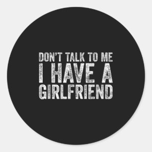 Don't Talk To Me I Have A Girlfriend  Classic Round Sticker