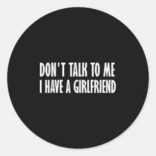 Don't Talk To Me I Have A Girlfriend Classic Round Sticker
