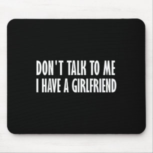 Don't Talk To Me I Have A Girlfriend  Mouse Pad