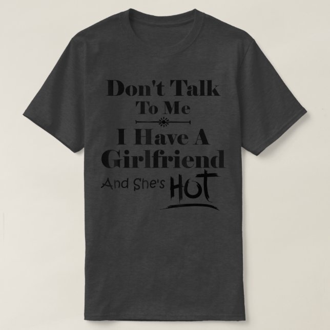 Don't Talk To Me I Have A Girlfriend She's Hot Fun T-Shirt (Design Front)
