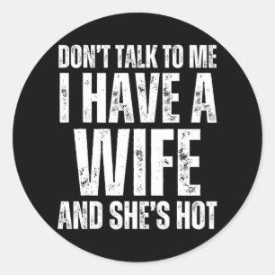 Don't Talk To Me I Have A Wife And She's Hot Funny Classic Round Sticker