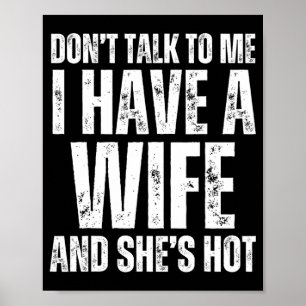 Don't Talk To Me I Have A Wife And She's Hot Funny Poster