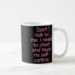 Dont Talk To Me. I Need To Chart And Have No Self- Coffee Mug