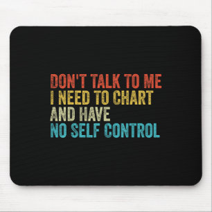 Don't Talk To Me I Need To Chart And Have No Self Mouse Pad