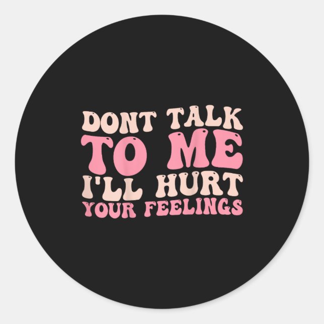 Don't Talk To Me I'll Hurt Your Feelings (back)  Classic Round Sticker (Front)