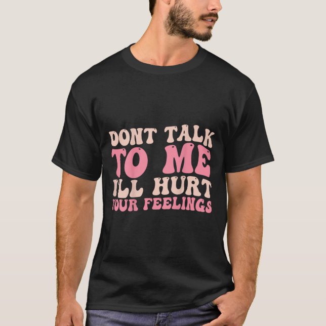 Don't Talk To Me I'll Hurt Your Feelings (back)  T-Shirt (Front)