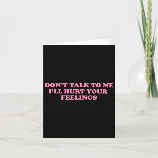 Don't Talk To Me I'll Hurt Your Feelings  Card (Front)