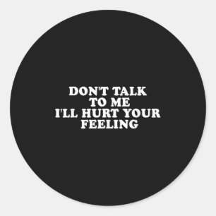 Don't Talk To Me I'll Hurt Your Feelings Funny Say Classic Round Sticker