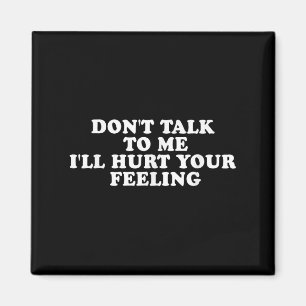 Don't Talk To Me I'll Hurt Your Feelings Funny Say Magnet